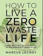 How To Live A Zero Waste Life: Learning to Reduce Waste, Build Sustainable Habits and Embrace Minimalism for a Cleaner Home and Planet 