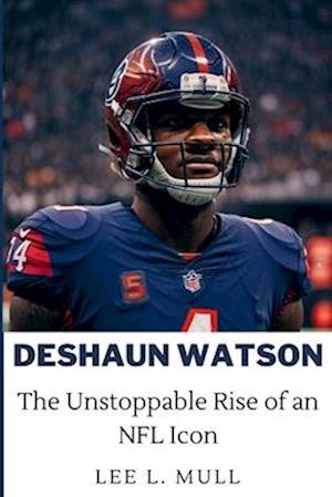 DESHAUN WATSON: The Unstoppable Rise of an NFL Icon