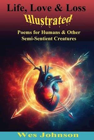 Life, Love and Loss Illustrated: Poems for Humans & Other Semi-Sentient Creatures