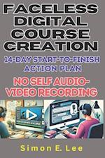 Faceless Digital Course Creation: 14-Day Start-to-Finish Action Plan (No Self Audio-Video Recording): Beginner's 1 Digital Course Every 14 Days. Buil