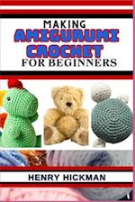 MAKING AMIGURUMI CROCHET FOR BEGINNERS: Practical Knowledge Guide On Skills, Techniques And Designs To Understand, Master & Explore The Japanese Art O