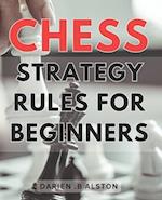 Chess Strategy Rules For Beginners: Mastering the Game: Essential Tactics and Strategies to Dominate the Chessboard for Novice Players 