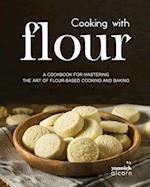 Cooking with Flour: A Cookbook for Mastering the Art of Flour-Based Cooking and Baking 
