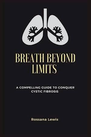 Breath Beyond Limits : A Compelling Guide to Conquer Cystic Fibrosis