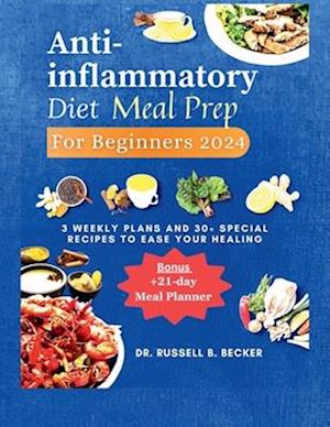 Anti-inflammatory Diet Meal Prep for Beginners 2024: 3 Weekly Plans and 30+ Special Recipes to Ease Your Healing | +21-days Meal Planner