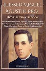 BLESSED MIGUEL AGUSTIN PRO NOVENA PRAYER BOOK : His Life And Martyrdom,Legacy,Chaplet, Powerful Nine Day Novenas And Intercessory Prayers To The Patro