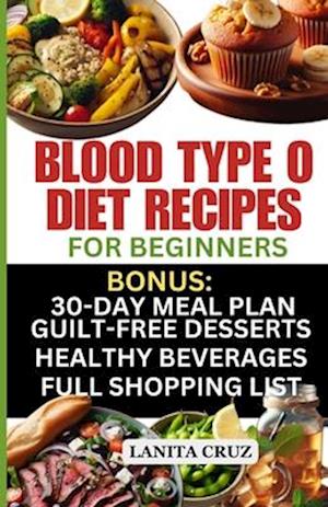 Blood Type O Diet Recipes for Beginners: Quick and Easy Delicious Diet Recipes for Blood Type O Positive and O Negative: Tailored Nutrition for Optima