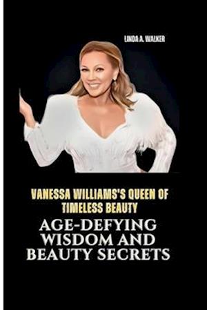 VANESSA WILLIAMS'S QUEEN OF TIMELESS BEAUTY: Age-Defying Wisdom and Beauty Secrets