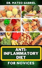 ANTI-INFLAMMATORY DIET FOR NOVICES: Enriched Recipes, Foods, Meal Plan & Procedures To Approach And Resolve Gut Inflammation, Lupus, Arthritis And Oth