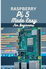 Raspberry Pi 5 Made Easy For Beginners : A beginner to pro guide to DIY projects, Hacks, home automation and more. 