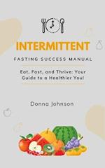 Intermittent Fasting Success Manual: Eat, Fast, and Thrive: Your Guide to a Healthier You! 