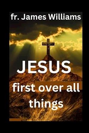 JESUS first over all things: A Powerful transformation Surrender prayers to embrace GOD'S will and uncompllicating our life and daily struggles to and
