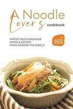 A Noodle Lover's Cookbook: Irresistible Homemade Noodle Recipes from Around the World 