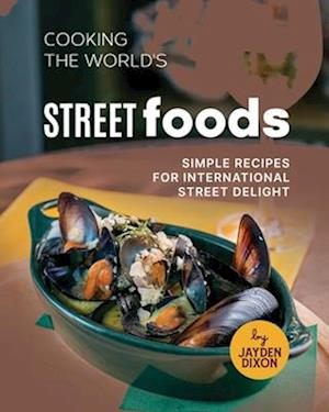 Cooking the World's Street Foods: Simple Recipes for International Street Delight
