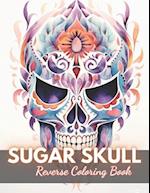 Sugar Skull Reverse Coloring Book: New Edition And Unique High-quality illustrations, Fun, Stress Relief And Relaxation Coloring Pages 