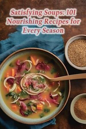 Satisfying Soups: 101 Nourishing Recipes for Every Season