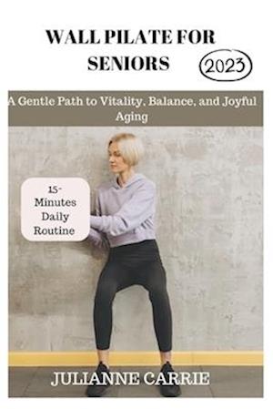 WALL PILATES FOR SENIORS: A Gentle Path to Vitality, Balance, and Joyful Aging