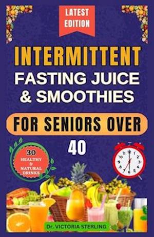 INTERMITTENT FASTING JUICE & SMOOTHIES FOR SENIORS OVER 40: Nutrient-Rich Homemade Drinks to Accelerate Your Weight-Loss Journey, Achieve Quick Result