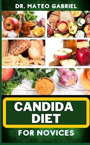 CANDIDA DIET FOR NOVICES: Enriched Recipes, Foods, Meal Plan & Procedures That Focuses On Optimal Wellness, Transforming Health, Stress Reduction, Go