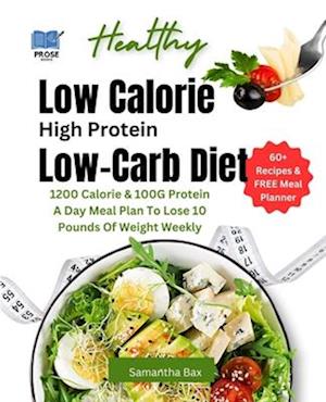 Low Calorie High Protein Low-Carb Diet : 1200 Calorie & 100G Protein A Day Meal Plan To Lose 10 Pounds Of Weight Weekly