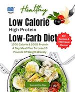 Low Calorie High Protein Low-Carb Diet : 1200 Calorie & 100G Protein A Day Meal Plan To Lose 10 Pounds Of Weight Weekly 