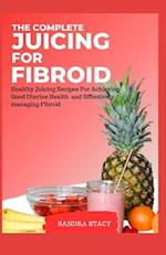 The Complete Juicing For Fibroid: Healthy Juicing Recipes For Achieving Good Uterine Health and Effectively managing Fibroid 