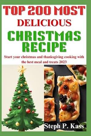 TOP 200 MOST DELICIOUS RECIPE: Start Your Christmas and Thanksgiving Cooking with the Best Meal and Treats 2023