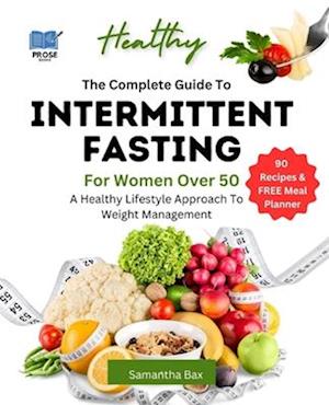 The Complete Guide To Intermittent Fasting For Women Over 50: A Healthy Lifestyle Approach To Weight Management