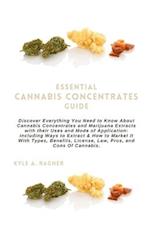 ESSENTIAL CANNABIS CONCENTRATES GUIDE: Discover Everything You Need to Know About Cannabis Concentrates and Marijuana Extracts with their Uses and Mod