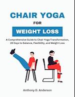 Chair Yoga for Weight Loss: A Comprehensive Guide to Chair Yoga Transformation, 28 Days to Balance, Flexibility, and Weight Loss 