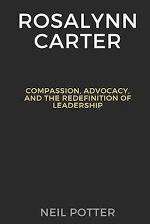 Rosalynn Carter: Compassion, Advocacy, and the Redefinition of Leadership