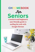 CHROMEBOOK FOR SENIORS : A Senior's and Beginner's user friendly guide to surfing the web with Google chrome. 