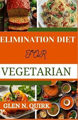 ELIMINATION DIET FOR VEGETARIAN: Tailoring the Process for Vegetarian Success for a journey to Optimal Well-Being