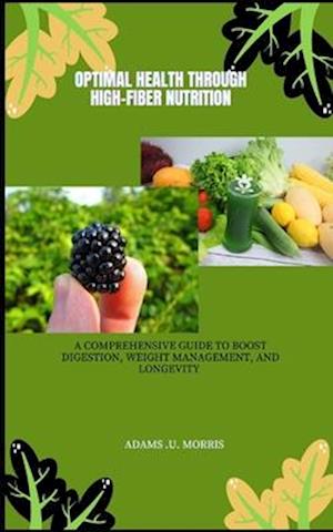 Optimal Health Through High-Fiber Nutrition : A Comprehensive Guide to Boost Digestion, Weight Management, and Longevity