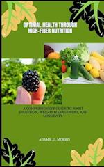 Optimal Health Through High-Fiber Nutrition : A Comprehensive Guide to Boost Digestion, Weight Management, and Longevity 