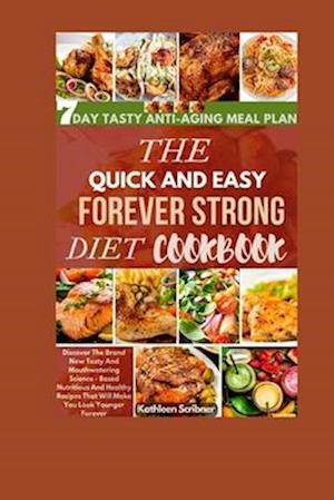 The Quick And Easy Forever Strong Diet Cookbook: Discover The Brand New Tasty and Mouthwatering Science - Based Nutritious And Healthy Recipes That Wi