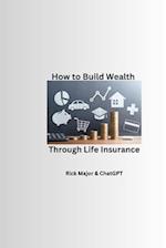 How to Build Wealth Through Life Insurance 