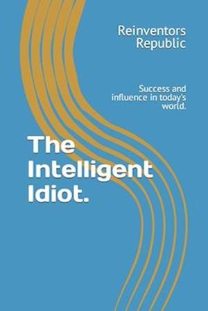 The Intelligent Idiot.: Success and influence in today's world.