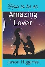 How to Be an Amazing Lover: 12 strategies for men to build strong, healthy and life time relationship 