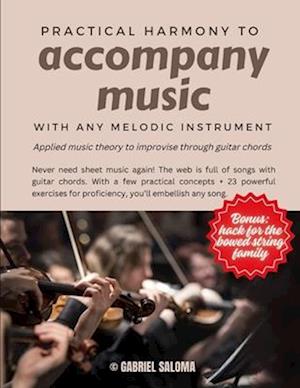 Practical harmony to accompany music with any melodic instrument: Applied music theory to improvise through guitar chords