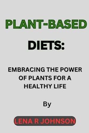 Plant-Based Diets: Embracing the Power of Plants for a Healthy Life