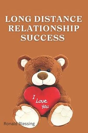 LONG DISTANCE RELATIONSHIP SUCCESS : PROVEN STRATEGIES FOR KEEPING THE SPARK IN YOUR LONG DISTANCE RELATIONSHIP