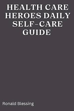 HEALTHCARE HEROES' DAILY SELF-CARE GUIDE : A Guide for health care professionals