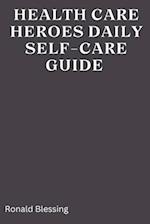 HEALTHCARE HEROES' DAILY SELF-CARE GUIDE : A Guide for health care professionals 