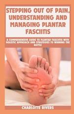 Stepping Out of Pain, Understanding and Managing Plantar Fasciitis: A Comprehensive Guide to Plantar Fasciitis With Holistic Approach And Strategies T