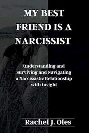 MY BEST FRIEND IS A NARCISSIST : Understanding and Surviving and Navigating a Narcissistic Relationship with Insight