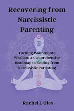 Recovering from Narcissistic Parenting: Turning Wounds into Wisdom: A Comprehensive Roadmap to Healing from Narcissistic Parenting 