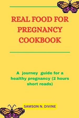 REAL FOOD FOR PREGNANCY COOKBOOK:: A journey guide for a healthy pregnancy (2 hours short reads)