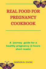 REAL FOOD FOR PREGNANCY COOKBOOK:: A journey guide for a healthy pregnancy (2 hours short reads) 