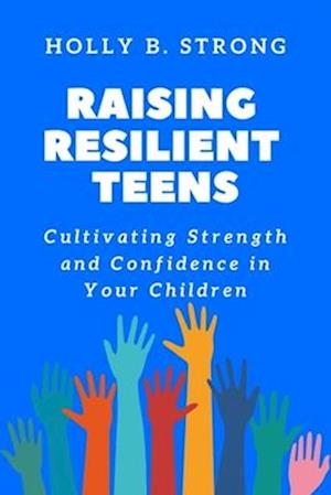 Raising Resilient Teens: Cultivating Strength and Confidence in Your Children